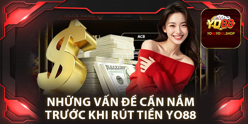 Rút Tiền Yo88: Đảm Bảo Quy Trình An Toàn và Bảo Mật Cao 1 Những vấn đề cần nắm trước khi rút tiền yo88